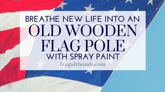 Make Your Old Wooden Flag Pole New with Spray Paint